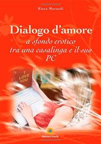 Dialogo d'amore a sfondo erotico tra una casalinga e il suo pc - Kiara Morandi - Libro Eracle 2011, Varia | Libraccio.it