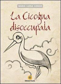 La cicogna disoccupata - M. Luisa Longo - Libro Eracle 2011, Favole | Libraccio.it