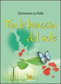 Tra le braccia del sole - Domenico La Polla - Libro Eracle 2012, Narrativa | Libraccio.it