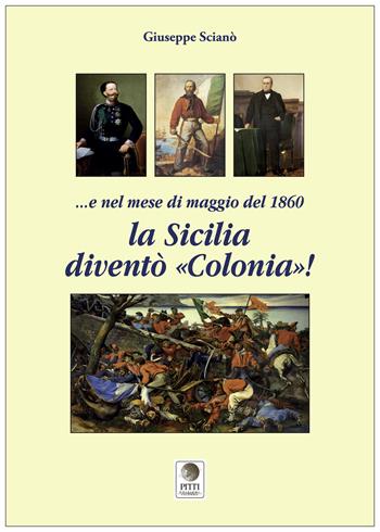 E nel mese di maggio del 1860 la Sicilia diventò «colonia»! - Giuseppe Scianò - Libro Pitti Edizioni 2018, Le verità negate | Libraccio.it