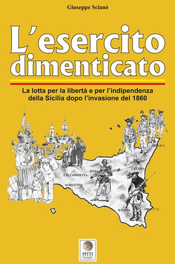 L' esercito dimenticato. La lotta per la libertà e per l'indipendenza della Sicilia dopo l'invasione del 1860. Ediz. illustrata - Giuseppe Scianò - Libro Pitti Edizioni 2021, Le verità negate | Libraccio.it