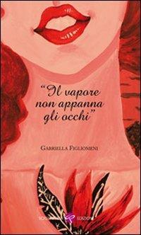 Il vapore non appanna gli occhi - Gabriella Figliomeni - Libro Screenpress 2010, Parole e musica | Libraccio.it