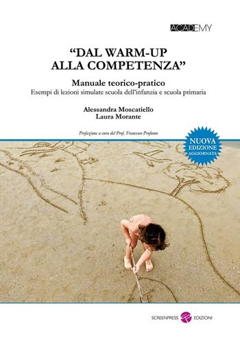 «Dal warm-up alla competenza». Manuale teorico-pratico. Esempi di lezioni simulate scuola dell'infanzia e scuola primaria - Alessandra Moscatiello, Laura Morante - Libro Screenpress 2016, Academy | Libraccio.it