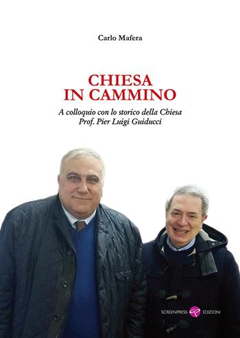 Chiesa in cammino. A colloquio con lo storico della Chiesa prof. Pier Luigi Guiducci - Carlo Mafera - Libro Screenpress 2018, Academy | Libraccio.it
