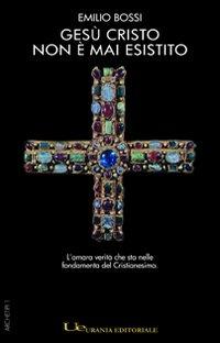 Gesù Cristo non è mai esistito - Emilio Bossi - Libro Urania (Milano) 2010 | Libraccio.it