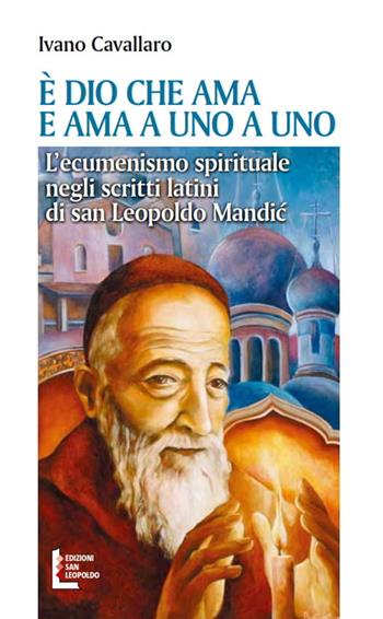 È Dio che ama. E ama a uno a uno. L'ecumenismo spirituale negli scritti latini di san Leopoldo Mandic - Ivano Cavallaro - Libro Edizioni San Leopoldo 2017 | Libraccio.it