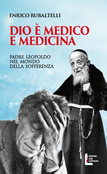 Dio è medico e medicina. Padre Leopoldo nel mondo della sofferenza - Enrico Rubaltelli - Libro Edizioni San Leopoldo 2017 | Libraccio.it