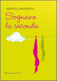 Sognavo la seconda - Marzia Limongiello - Libro Edizioni Arcoiris 2009 | Libraccio.it