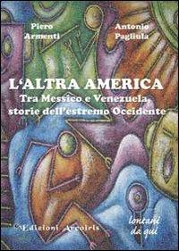 L'altra America. Tra Messico e Venezuela, storie dell'estremo Occidente - Piero Armenti, Antonio Pagliula - Libro Edizioni Arcoiris 2009, Lontano da qui | Libraccio.it