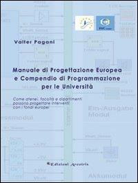 Manuale di progettazione europea e compendio di programmazione per le università. Come atenei, facoltà e dipartimenti possono progettare interventi con i fondi... - Valter Pagani - Libro Edizioni Arcoiris 2010 | Libraccio.it