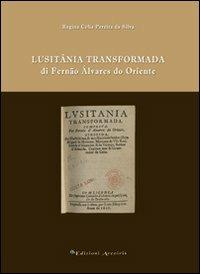 Lusitânia trasformada di Fernão Álvares do oriente - Regina Pereira Da Silvia - Libro Edizioni Arcoiris 2012 | Libraccio.it