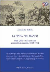 La spina nel fianco. Stati Uniti e Cuba in una prospettiva razziale, 1823-1912 - Alessandro Badella - Libro Edizioni Arcoiris 2012 | Libraccio.it