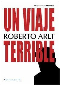 Un viaje terrible - Roberto Arlt - Libro Edizioni Arcoiris 2013, Los juguetes rabiosos | Libraccio.it