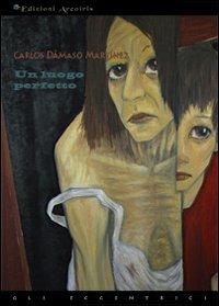 Un luogo perfetto - Carlos Dámaso Martínez - Libro Edizioni Arcoiris 2013, Gli eccentrici | Libraccio.it
