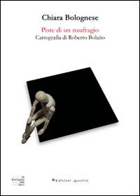 Piste di un naufragio. Cartografia di Roberto Bolaño - Chiara Bolognese - Libro Edizioni Arcoiris 2014, La battaglia dei libri | Libraccio.it