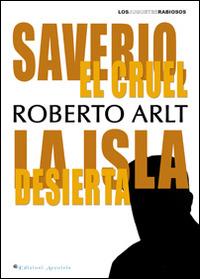 Saverio, el cruel. La isla desierta - Roberto Arlt - Libro Edizioni Arcoiris 2014, Los juguetes rabiosos | Libraccio.it