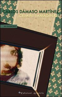 Crimini immaginari - Carlos Dámaso Martínez - Libro Edizioni Arcoiris 2014, Gli eccentrici | Libraccio.it