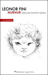 Murmur. Fiaba per bambini pelosi - Leonor Fini - Libro Edizioni Arcoiris 2014, Gli eccentrici | Libraccio.it