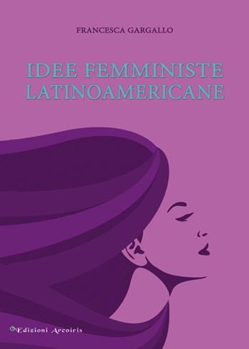 Idee femministe latinoamericane - Francesca Gargallo - Libro Edizioni Arcoiris 2016, Hispánica | Libraccio.it