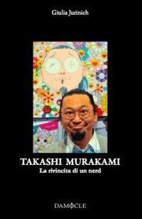 Takashi Murakami. La rivincita di un nerd. Ediz. illustrata - Giulia Jurinich - Libro Damocle 2009, I saggi | Libraccio.it