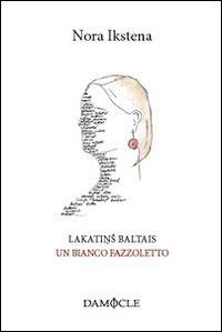 Lakatins baltais-Un bianco fazzoletto - Nora Ikstena - Libro Damocle 2014, Piccola biblioteca lettone | Libraccio.it