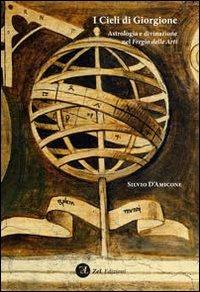 I cieli di Giorgione. Astrologia e divinazione nel fregio delle arti - Silvio D'Amicone - Libro Zoppelli e Lizzi 2010 | Libraccio.it