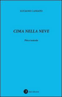 Cima nella neve. Pièce teatrale - Luciano Caniato - Libro ZeL Edizioni 2010 | Libraccio.it