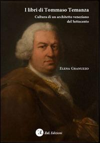 I libri di Tommaso Temanza. Cultura di un architetto veneziano del Settecento - Elena Granuzzo - Libro ZeL Edizioni 2014 | Libraccio.it