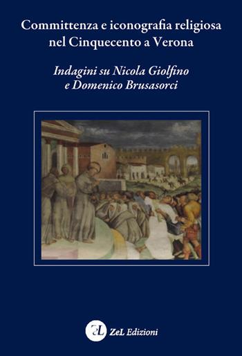 Committenza e iconografia religiosa nel Cinquecento a Verona. Indagini su Nicola Giolfino e Domenico Brusasorci  - Libro Zoppelli e Lizzi 2017 | Libraccio.it