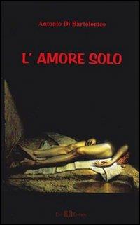 L' amore solo - Antonio Di Bartolomeo - Libro Este Edition 2010, Fictio | Libraccio.it