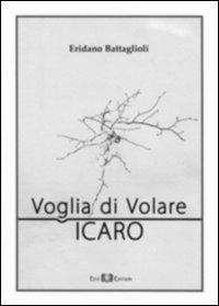 Voglia di volare. Icaro - Eridano Battaglioli - Libro Este Edition 2010, Fuori Collana | Libraccio.it