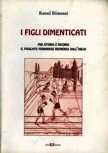 I figli dimenticati. Fra storia e ricordi il puglilato ferrarese riemerso dall'oblio - Raoul Rimessi - Libro Este Edition 2010, Fuori Collana | Libraccio.it