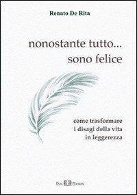 Nonostante tutto... sono felice. Come trasformare i disagi della vita in leggerezza - Renato De Rita - Libro Este Edition 2010, Faber | Libraccio.it