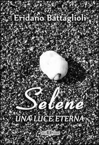 Selene. Una luce eterna - Eridano Battaglioli - Libro Este Edition 2011, Fuori Collana | Libraccio.it