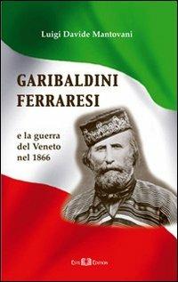 Garibaldini ferraresi. E la guerra del Veneto nel 1866 - Luigi D. Mantovani - Libro Este Edition 2011, Studium | Libraccio.it