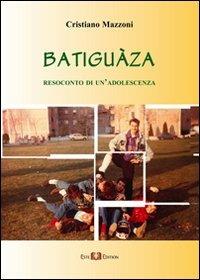 Batiguàza. Resoconto di un'adolescenza - Cristiano Mazzoni - Libro Este Edition 2011, Faber | Libraccio.it