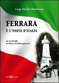 Ferrara e l'Unità d'Italia. Da Garibaldi al Museo del Risorgimento - Luigi D. Mantovani - Libro Este Edition 2011, Studium | Libraccio.it