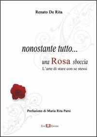Nonostante tutto... una rosa sboccia. L'arte di stare con se stessi - Renato De Rita - Libro Este Edition 2011, Faber | Libraccio.it