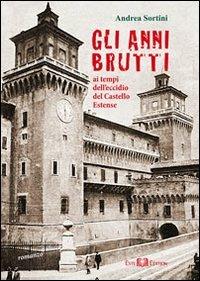 Gli anni brutti. Ai tempi dell'eccidio del castello Estense - Andrea Sortini - Libro Este Edition 2011, Fictio | Libraccio.it