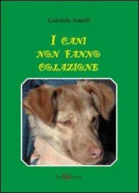 I cani non fanno colazione - Gabriele Astolfi - Libro Este Edition 2011, Fictio | Libraccio.it