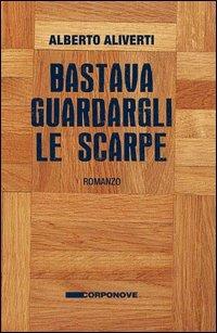 Bastava guardargli le scarpe - Alberto Aliverti - Libro Corponove 2012 | Libraccio.it