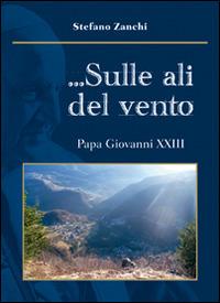 ... Sulle ali del vento. Papa Giovanni XXIII - Stefano Zanchi - Libro Corponove 2014 | Libraccio.it