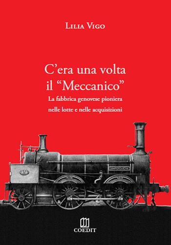 C'era una volta il «Meccanico». La fabbrica genovese pioniera nelle lotte e nelle acquisizioni - Lilia Vigo - Libro COEDIT 2015 | Libraccio.it