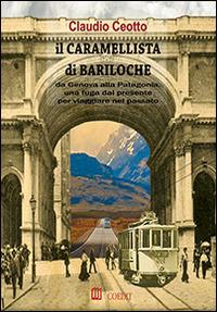 Il caramellista di Bariloche. Da Genova alla Patagonia, una fuga dal presente per viaggiare nel passato - Claudio Ceotto - Libro COEDIT 2014 | Libraccio.it