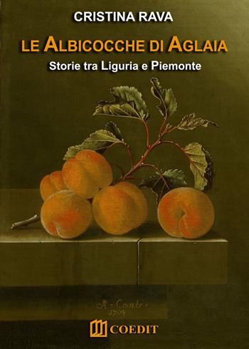Le albicocche di Aglaia. Storie tra Liguria e Piemonte - Cristina Rava - Libro COEDIT 2015 | Libraccio.it
