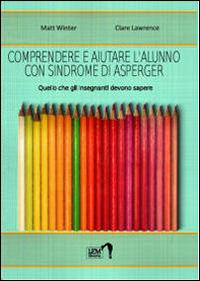 Comprendere e aiutare l'alunno con sindrome di Asperger. Quello che gli insegnanti devono sapere - Matt Winter, Clare Lawrence - Libro LEM Libraria 2014, Strumenti | Libraccio.it