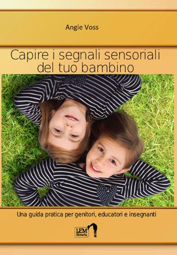 Capire i segnali sensoriali del tuo bambino. Una guida pratica per genitori, educatori ed insegnanti - Angie Voss - Libro LEM Libraria 2016, Strumenti | Libraccio.it