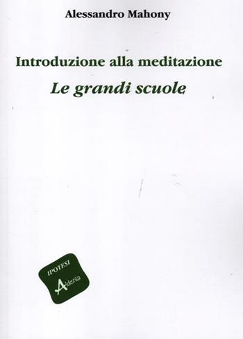 Introduzione alla meditazione. Le grandi scuole - Alessandro Mahony - Libro Aldenia Edizioni 2012, Ipotesi | Libraccio.it