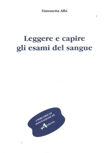 Leggere e capire gli esami del sangue - Simonetta Albi - Libro Aldenia Edizioni 2012, Percorsi di innovazione | Libraccio.it
