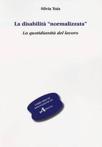 La disabilità «normalizzata». La quotidianità del lavoro - Silvia Toia - Libro Aldenia Edizioni 2012, Percorsi di innovazione | Libraccio.it